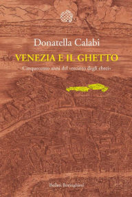 Title: Venezia e il Ghetto: Cinquecento anni del «recinto degli ebrei», Author: Donatella Calabi