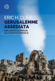 Title: Gerusalemme assediata: Dall'antica Canaan allo Stato d'Israele, Author: Eric H. Cline