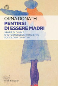 Title: Pentirsi di essere madri: Storie di donne che tornerebbero indietro. Sociologia di un tabù, Author: Orna Donath