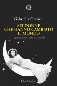 Title: Sei donne che hanno cambiato il mondo: Le grandi scienziate della fisica del XX secolo, Author: Gabriella Greison