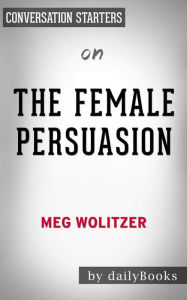 Title: The Female Persuasion: A Novel??????? by Meg Wolitzer Conversation Starters, Author: dailyBooks