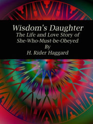 Title: Wisdom's Daughter: The Life and Love Story of She-Who-Must-be-Obeyed, Author: H. Rider Haggard