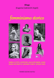 Title: Femminismo storico: Isabella d'Este, Cleopatra, Giulia Récamier, Laura, Maria Antonietta, Gaspara Stampa, George Sand, Author: Sfinge (Eugenia Codronchi Argeli)