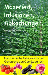 Title: Mazeriert, Infusionen, Abkochungen. Biodynamische Präparate für den Garten und den Gemüsegarten., Author: Maximilian Breitner