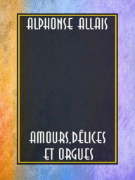 Title: Amours, délices et orgues, Author: Alphonse Allais