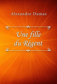 Title: Une fille du Régent, Author: Alexandre Dumas