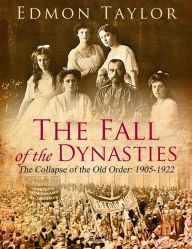 Title: The Fall of the Dynasties: The Collapse of the Old Order: 1905-1922, Author: Edmon Taylor