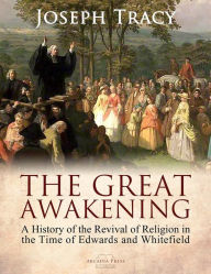 Title: The Great Awakening: A History of the Revival of Religion in the Time of Edwards and Whitefield, Author: Joseph Tracy