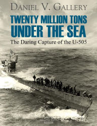 Title: Twenty Million Tons Under the Sea: The Daring Capture of the U-505, Author: Daniel V. Gallery