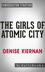 Title: The Girls of Atomic City: The Untold Story of the Women Who Helped Win World War II by Denise Kiernan Conversation Starters, Author: dailyBooks
