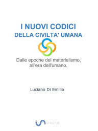 Title: I Nuovi Codici della Civiltà Umana: Dalle epoche del materialismo all'era dell'umano., Author: Luciano Di Emilio