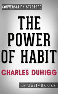 Title: The Power of Habit: Why We Do What We Do in Life and Business by Charles Duhigg Conversation Starters, Author: dailyBooks