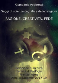 Title: Ragione, Creatività, Fede: Saggi di scienze cognitive delle religioni, Author: Gianpaolo Pegoretti