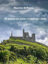 Title: Un popolo tra storia e leggenda: i Celti, Author: Maurizio Di Primio