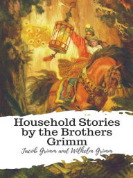 Title: Household Stories by the Brothers Grimm, Author: Jacob Grimm and Wilhelm Grimm