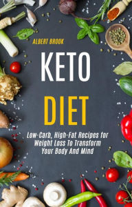 Title: Keto Diet: Low-Carb, High-Fat Recipes for Weight Loss To Transform Your Body And Mind, Author: Albert Brook