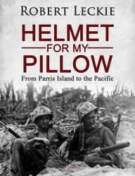 Title: Helmet for My Pillow: From Parris Island to the Pacific, Author: Robert Leckie