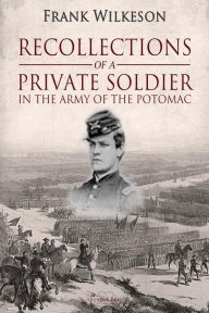 Title: Recollections of a Private Soldier in the Army of the Potomac, Author: Frank Wilkeson