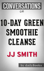 Title: 10-Day Green Smoothie Cleanse: by JJ Smith Conversation Starters, Author: dailyBooks
