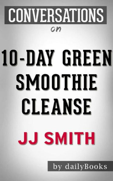 10-Day Green Smoothie Cleanse: by JJ Smith Conversation Starters