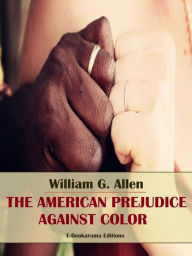 Title: The American Prejudice Against Color, Author: William G. Allen