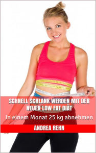 Title: Schnell schlank werden mit der neuen Low Fat Diät: In einem Monat 25 kg abnehmen, Author: Andrea Rehn