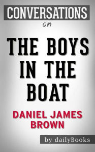 Title: The Boys in the Boat: Nine Americans and Their Epic Quest for Gold at the 1936 Berlin Olympics by Daniel James Brown Conversation Starters, Author: dailyBooks