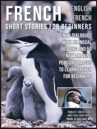 Title: French Short Stories for Beginners - English French: 50 New Dialogues with bilingual reading and 50 New amazing Penguins images to Learn French for Beginners, Author: Mobile Library