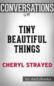 Title: Tiny Beautiful Things: Advice on Love and Life from Dear Sugar by Cheryl Strayed Conversation Starters, Author: dailyBooks