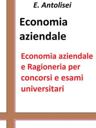 Title: Economia aziendale e Ragioneria per concorsi pubblici e esami universitari: L'azienda, la contabilità, l'organizzazione e la gestione aziendale, Author: E. Antolisei