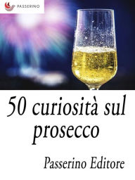Title: 50 curiosità sul prosecco, Author: Passerino Editore