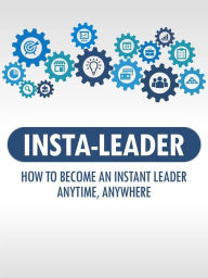 Title: Insta Leader: How to become an instant leader anytime, anywhere, Author: Alan Revolti