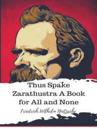 Title: Thus Spake Zarathustra A Book for All and None, Author: Friedrich Wilhelm Nietzsche