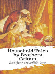 Title: Household Tales by Brothers Grimm, Author: Jacob Grimm and Wilhelm Grimm