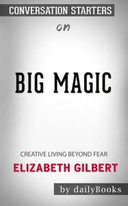 Title: Big Magic: Creative Living Beyond Fear by Elizabeth Gilbert  Conversation Starters, Author: dailyBooks