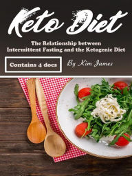 Title: Keto Diet: The Relationship between Intermittent Fasting and the Ketogenic Diet, Author: Kim Jones