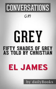 Title: Grey: Fifty Shades of Grey as Told by Christian (Fifty Shades of Grey Series) by E L James Conversation Starters, Author: dailyBooks