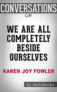 Title: We Are All Completely Beside Ourselves: A Novel by Karen Joy Fowler Conversation Starters, Author: dailyBooks