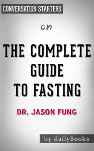 Title: The Complete Guide to Fasting: Heal Your Body Through Intermittent, Alternate-Day, and Extended Fasting by Dr. Jason Fung Conversation Starters, Author: dailyBooks