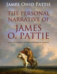 Title: The Personal Narrative of James O. Pattie Of Kentucky, Author: James Ohio Pattie