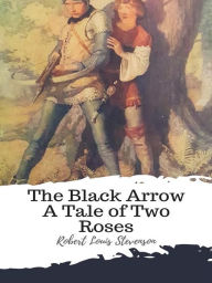 Title: The Black Arrow A Tale of Two Roses, Author: Robert Louis Stevenson
