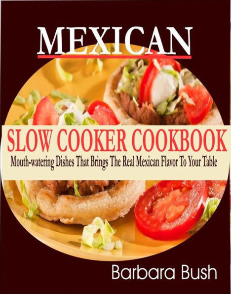 Mexican Slow Cooker Cookbook Mouthwatering Dishes That Brings the Real Mexican Flavor to Your Table: Mouthwatering Dishes That Brings the Real Mexican Flavor to Your Table