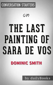Title: The Last Painting of Sara de Vos: A Novel by Dominic Smith Conversation Starters, Author: dailyBooks