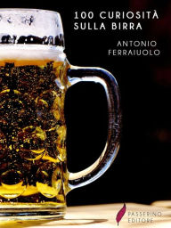 Title: 100 curiosità sulla birra, Author: Antonio Ferraiuolo