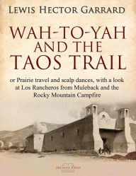 Title: Wah-to-yah, and the Taos Trail: or Prairie travel and scalp dances, with a look at Los Rancheros from Muleback and the Rocky Mountain Campfire, Author: Lewis Hector Garrard
