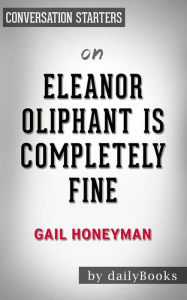 Title: Eleanor Oliphant Is Completely Fine: A Novel by Gail Honeyman Conversation Starters, Author: dailyBooks