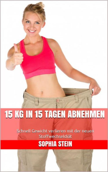 15 kg in 15 Tagen abnehmen: Schnell Gewicht verlieren mit der neuen Stoffwechseldiät