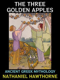Title: The Three Golden Apples: Ancient Greek Mythology, Author: Nathaniel Hawthorne