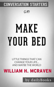 Title: Make Your Bed: Little Things That Can Change Your Life...And Maybe the World by William H. McRaven Conversation Starters, Author: dailyBooks