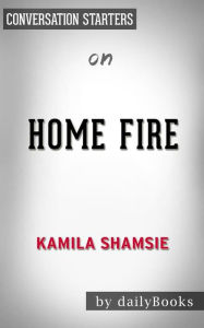 Title: Home Fire: A Novel by Kamila Shamsie Conversation Starters, Author: dailyBooks